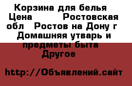 Корзина для белья › Цена ­ 500 - Ростовская обл., Ростов-на-Дону г. Домашняя утварь и предметы быта » Другое   